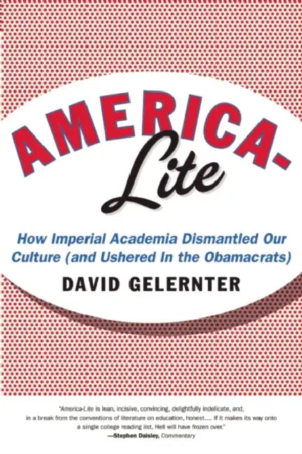 America-Lite: How Imperial Academia Dismantled Our Culture (and Ushered in the Obamacrats) by David Gelernter