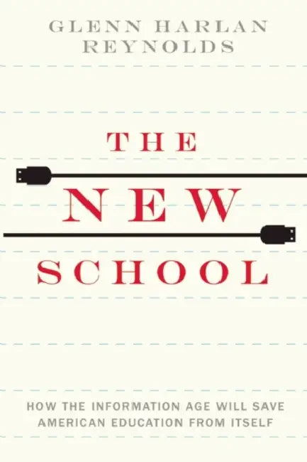 The New School: How the Information Age Will Save American Education from Itself by Glenn Harlan Reynolds