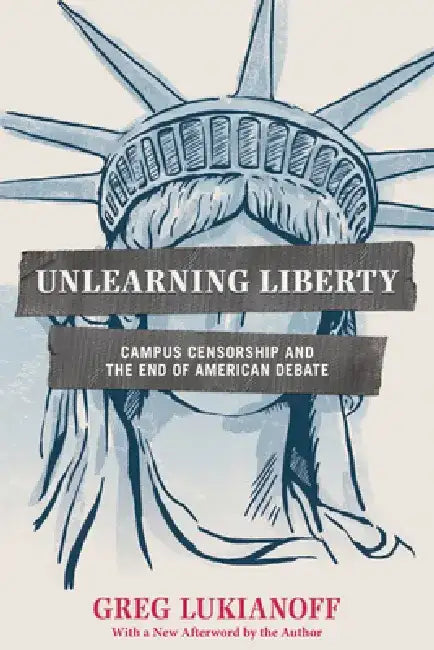 Unlearning Liberty: Campus Censorship and the End of American Debate by Greg Lukianoff