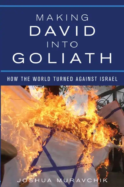 Making David Into Goliath: How the World Turned Against Israel by Joshua Muravchik