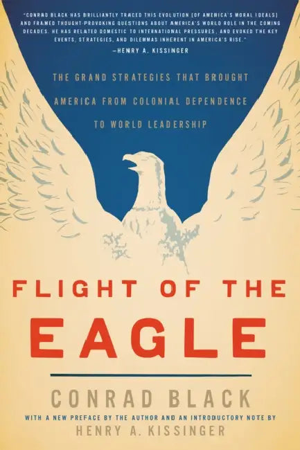 Flight of the Eagle: The Grand Strategies That Brought America from Colonial Dependence to World Leadership by Conrad Black
