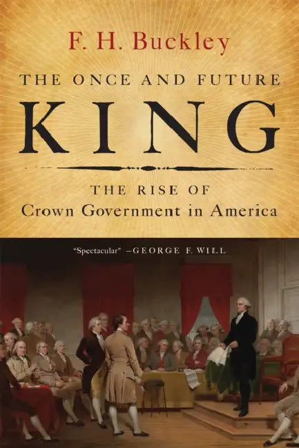 The Once and Future King: The Rise of Crown Government in America by F. H. Buckley