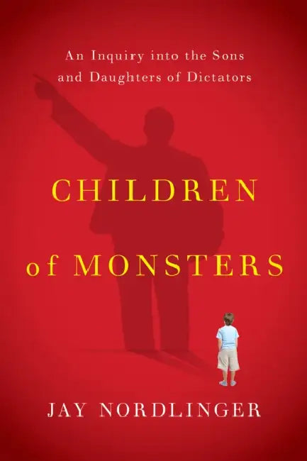 Children of Monsters: An Inquiry Into the Sons and Daughters of Dictators by Jay Nordlinger