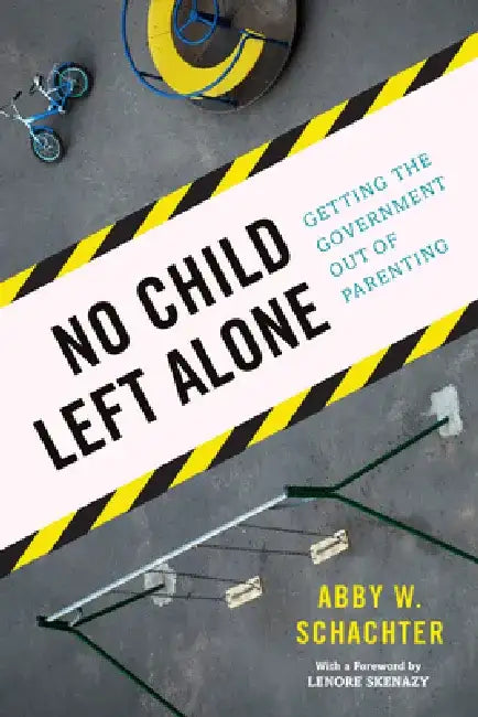 No Child Left Alone: Getting the Government Out of Parenting by Abby W. Schachter