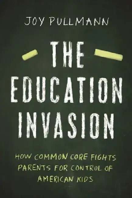 The Education Invasion: How Common Core Fights Parents for Control of American Kids by Joy Pullmann