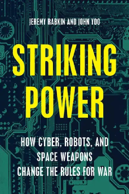 Striking Power: How Cyber, Robots, and Space Weapons Change the Rules for War by Jeremy Rabkin