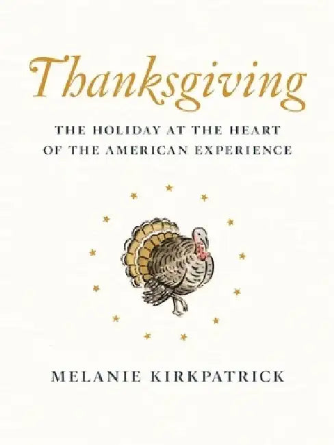 Thanksgiving: The Holiday at the Heart of the American Experience by Melanie Kirkpatrick