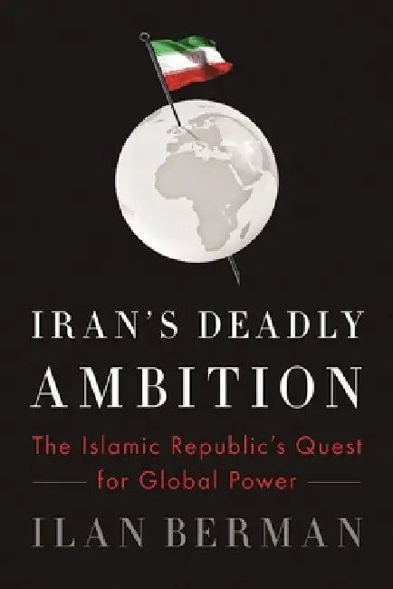 Iran's Deadly Ambition: The Islamic Republic's Quest for Global Power by Ilan Berman