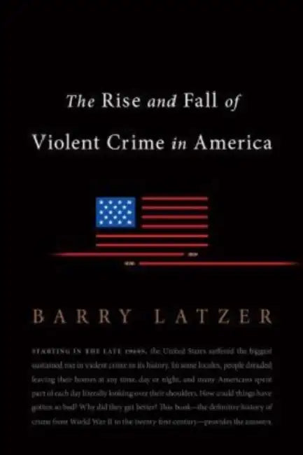 The Rise and Fall of Violent Crime in America by Barry Latzer