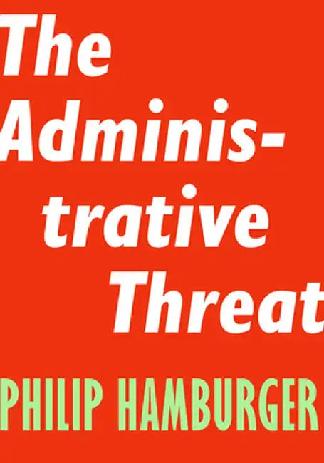 The Administrative Threat by Philip Hamburger