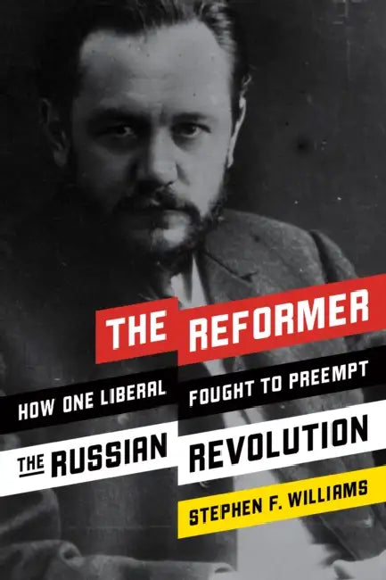 The Reformer: How One Liberal Fought to Preempt the Russian Revolution by Stephen F. Williams