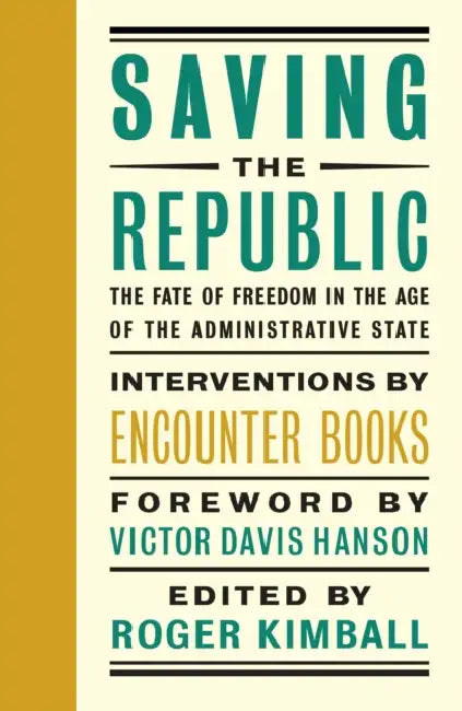 Saving the Republic: The Fate of Freedom in the Age of the Administrative State by Roger Kimball, Victor Davis Hanson