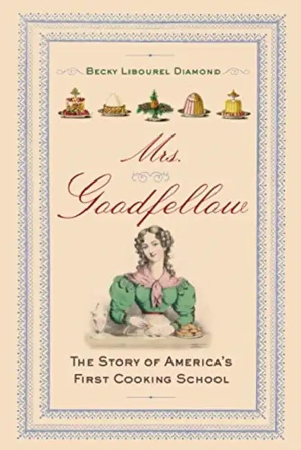Mrs. Goodfellow: The Story of America's First Cooking School by Becky Libourel Diamond