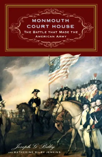 Monmouth Court House: The Battle That Made the American Army by Joseph G. Bilby, Katherine Bilby Jenkins