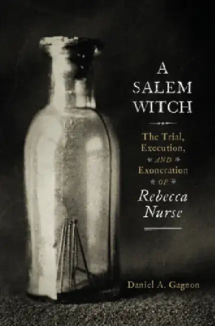 A Salem Witch: The Trial, Execution, and Exoneration of Rebecca Nurse by Daniel A. Gagnon