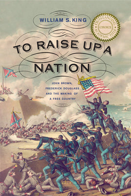 To Raise Up a Nation: John Brown, Frederick Douglass, and the Making of a Free Country by William S. King