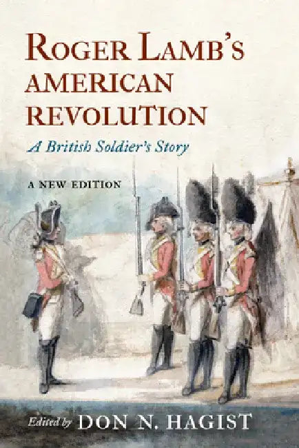 Roger Lamb's American Revolution: A British Soldier's Story by Don N. Hagist