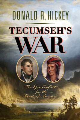 Tecumseh's War: The Epic Conflict for the Heart of America by Donald R. Hickey