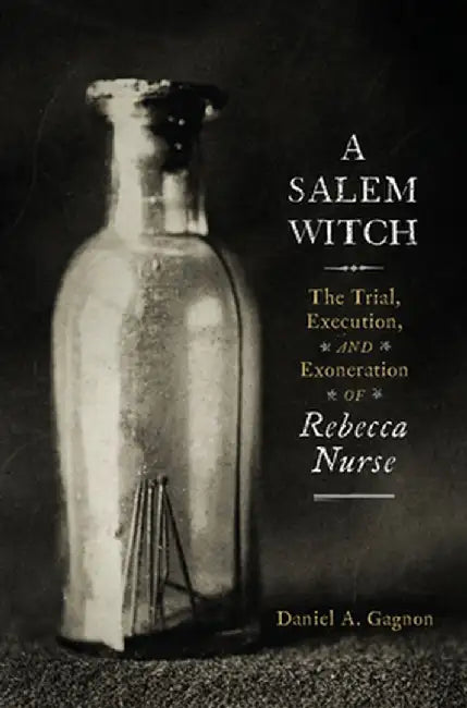 A Salem Witch: The Trial, Execution, and Exoneration of Rebecca Nurse by Daniel A. Gagnon