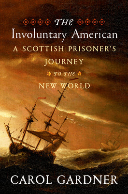 The Involuntary American: A Scottish Prisoner's Journey to the New World by Carol Gardner