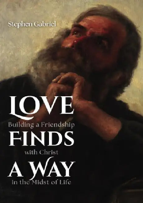 Love Finds a Way: Building a Friendship with Christ in the Midst of Life by Stephen Gabriel