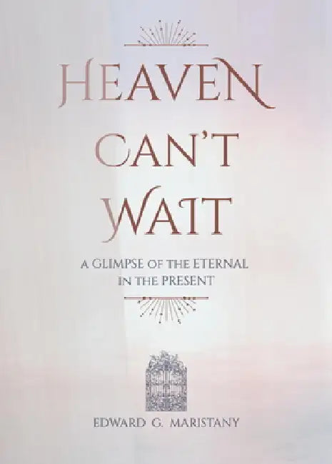 Heaven Can't Wait: A Glimpse of the Eternal in the Present by Edward Maristany