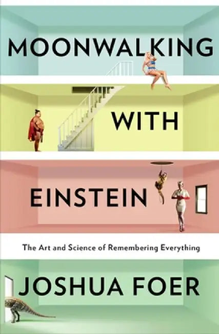 Moonwalking with Einstein: The Art and Science of Remembering Everything by Joshua Foer