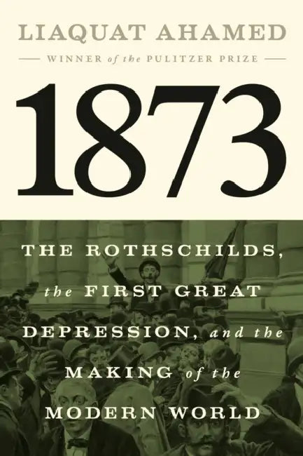 1873: The Rothschilds, the First Great Depression, and the Making of the Modern World by Liaquat Ahamed