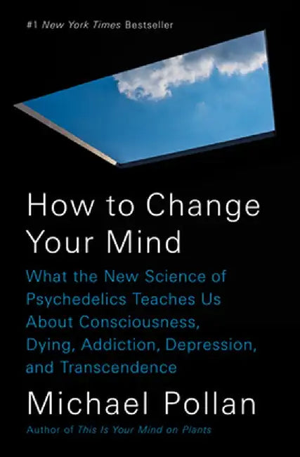 How to Change Your Mind: What the New Science of Psychedelics Teaches Us about Consciousness, Dying, Addiction, Depression, and Transcendence by Michael Pollan