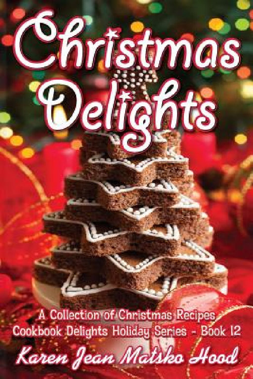 Christmas Delights Cookbook: A Collection of Christmas Recipes by Karen Jean Matsko Hood