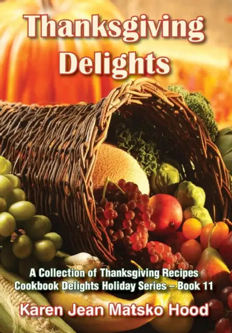 Thanksgiving Delights Cookbook: A Collection of Thanksgiving Receipes by Karen Jean Matsko Hood