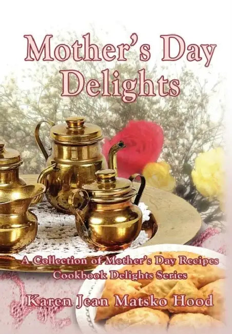 Mother's Day Delights Cookbook: A Collection of Mother's Day Recipes by Karen Jean Matsko Hood