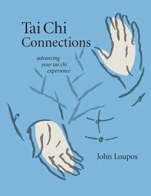 Tai Chi Connections: Advancing Your Tai Chi Experience by John Loupos