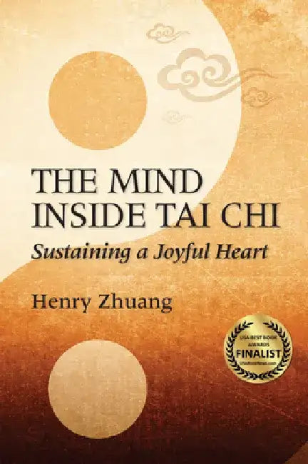 The Mind Inside Tai Chi: Sustaining a Joyful Heart by Henry Yinghao Zhuang