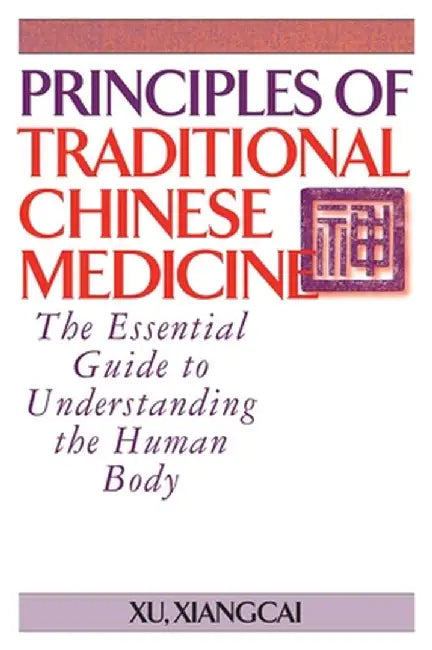 Principles of Traditional Chinese Medicine: The Essential Guide to Understanding the Human Body by Xu Xiangcai