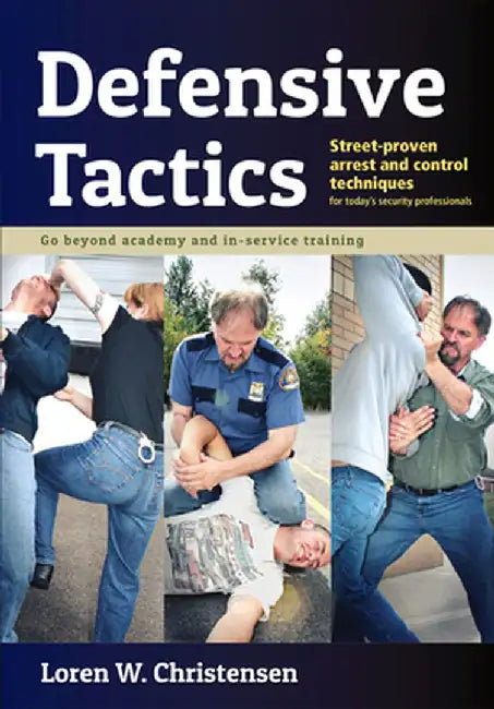 Defensive Tactics: Street-Proven Arrest and Control Techniques by Loren W. Christensen