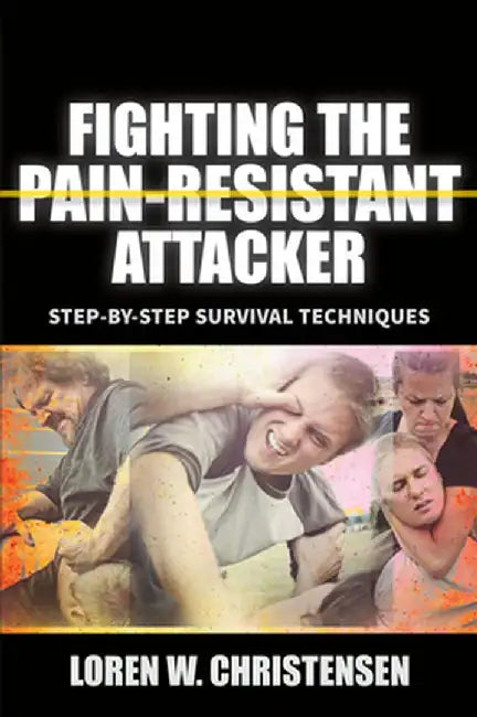 Fighting the Pain Resistant Attacker: Step-By-Step Survival Techniques by Loren W. Christensen