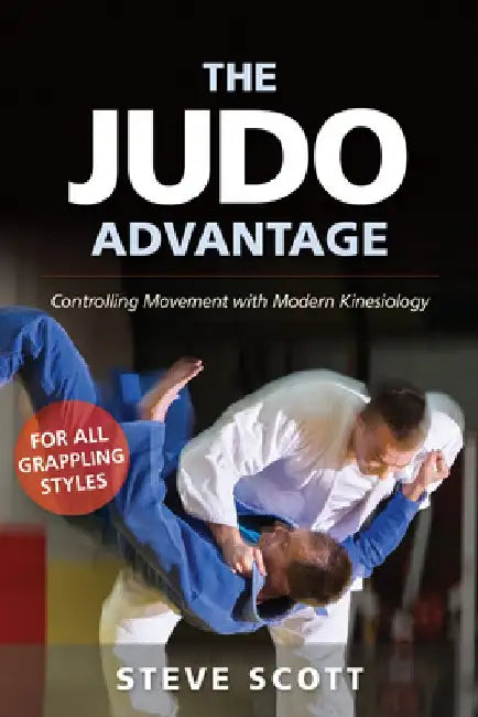 The Judo Advantage: Controlling Movement with Modern Kinesiology. for All Grappling Styles by Steve Scott