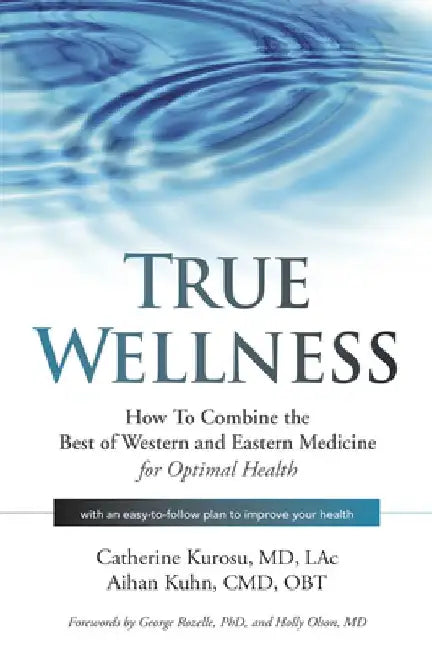 True Wellness: How to Combine the Best of Western and Eastern Medicine for Optimal Health by Catherine Kurosu