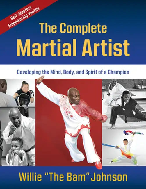 The Complete Martial Artist: Developing the Mind, Body, and Spirit of a Champion by Willie "The Bam" Johnson
