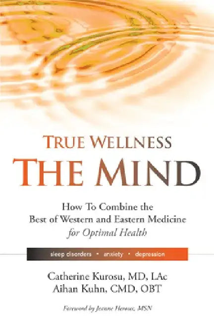 True Wellness for Your Mind: How to Combine the Best of Western and Eastern Medicine for Optimal Health for Sleep Disorders, Anxiety, Depression by Catherine Kurosu