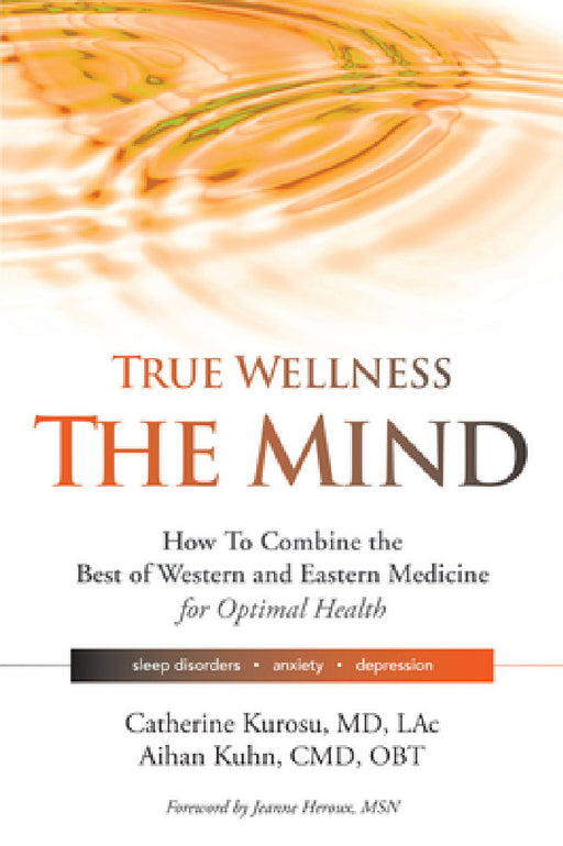 True Wellness for Your Mind: How to Combine the Best of Western and Eastern Medicine for Optimal Health for Sleep Disorders, Anxiety, Depression by Catherine Kurosu, Aihan Kuhn