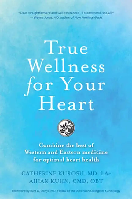 True Wellness the Heart: How to Combine the Best of Western and Eastern Medicine for Optimal Heart Health by Catherine Jeane Kurosu