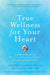True Wellness for Your Heart: Combine the Best of Western and Eastern Medicine for Optimal Heart Health