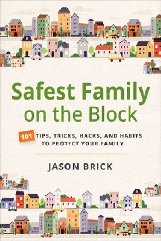 Safest Family on the Block: 101 Tips, Tricks, Hacks, and Habits to Protect Your Family by Jason Brick