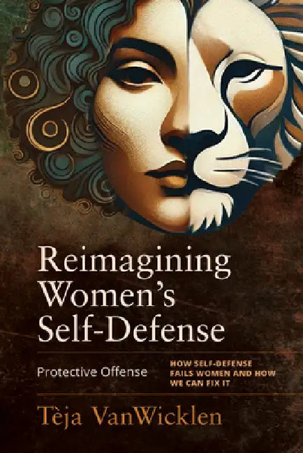 Reimagining Women's Self-Defense: Protective Offense by Tèja Vanwicklen, Rory Miller