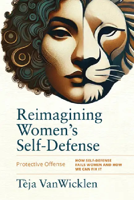 Reimagining Women's Self-Defense: Protective Offense by Tèja Vanwicklen, Rory Miller