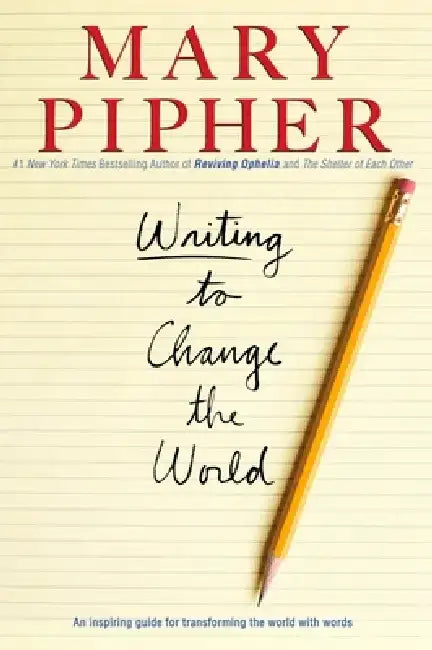 Writing to Change the World: An Inspiring Guide for Transforming the World with Words by Mary Pipher