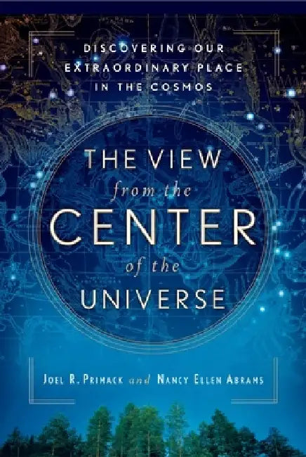 The View From the Center of the Universe: Discovering Our Extraordinary Place in the Cosmos by Joel R. Primack