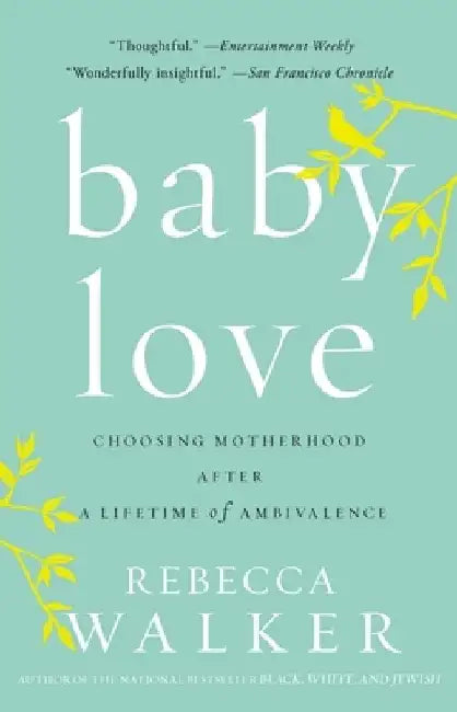 Baby Love: Choosing Motherhood After a Lifetime of Ambivalence by Rebecca Walker
